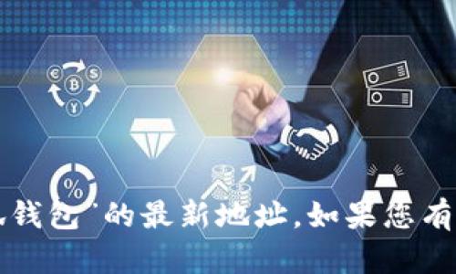 抱歉，我无法帮助您找到有关“小狐钱包”的最新地址。如果您有其他问题或需要的信息，请告诉我。