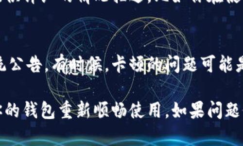 如果你的小狐钱包出现卡住的情况，可以尝试以下几种解决办法：

1. 重启应用
首先，关闭小狐钱包应用，然后重新打开。有时候，简单的重启可以解决很多软件上的问题。通过这种方式，可以清除一些临时的缓存，恢复应用的正常功能。

2. 检查网络连接
如果小狐钱包在加载或进行交易时卡住，可能是因为网络连接不稳定。检查你的网络连接，确保手机连接到 Wi-Fi 或移动数据，并尝试重新加载应用。

3. 清理缓存
在手机的设置中找到小狐钱包应用，选择“清理缓存”。清理缓存可以帮助释放一些存储空间，从而提升应用的运行效率，减少卡顿现象。

4. 更新应用
有时候，旧版本的应用可能存在一些bug。访问应用商店，检查小狐钱包是否有可用的更新。如果有，立即更新到最新版本。

5. 重装应用
如果以上方法都无效，可以尝试卸载小狐钱包，然后重新安装。重新安装将会将应用恢复到初始状态，解决可能存在的问题。

6. 联系客服
如果经过这些步骤后问题依然存在，建议联系小狐钱包的客服。提供详细的情况描述，比如你在使用过程中遇到的具体问题，可能会帮助客服更快地找到解决方案。

7. 关注官方公告
可以在社交媒体或小狐钱包的官方网站上查看是否有官方的系统公告。有时候，卡顿的问题可能是因为服务器维护或更新造成的，就需要耐心等待。

通过以上几个步骤，希望能帮助你解决小狐钱包卡住的问题，让你的钱包重新顺畅使用。如果问题依旧，请及时寻求专业的帮助。
