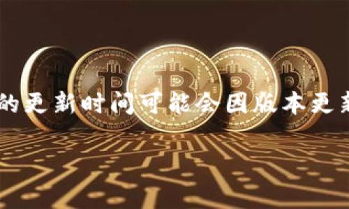 小狐钱包的更新时间通常会在其官方网站或官方社交媒体渠道上发布。一般来说，特定应用程序或数字钱包的更新时间可能会因版本更新、维护或其他原因有所变化。如果您需要最新的信息，建议直接访问小狐钱包的官方网站或关注其官方公告。

如果您还有其他问题或需要更详细的信息，请告诉我！