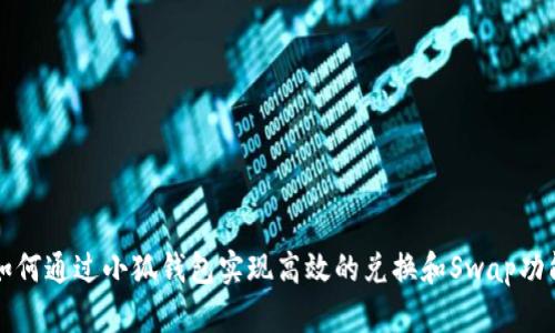 如何通过小狐钱包实现高效的兑换和Swap功能