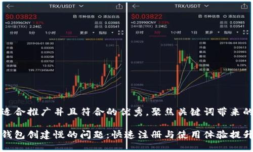 思考一个适合推广并且符合的优秀，聚焦关键词带来的具体成果

解决小狐钱包创建慢的问题：快速注册与使用体验提升指南