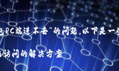 为了帮助您解决“小狐钱包PC端进不去”的问题，以下是一些可能的原因及解决方案。

### 小狐钱包PC端无法访问的解决方案
