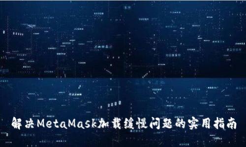 解决MetaMask加载缓慢问题的实用指南