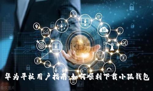 华为平板用户指南：如何顺利下载小狐钱包