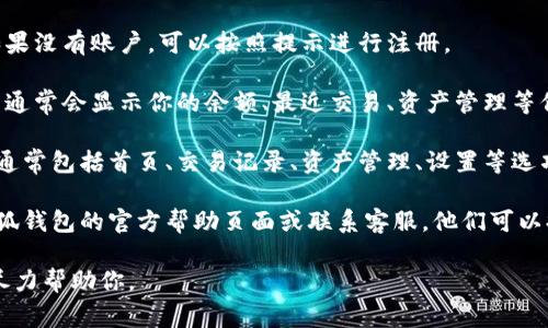 小狐钱包的界面通常可以通过以下几种方式找到：

1. **下载和安装**：首先，确保你已经在手机上下载并安装了小狐钱包应用程序。可以在应用商店（如Apple Store或Google Play）中搜索“小狐钱包”进行下载。

2. **登录账户**：打开应用后，使用你的账户信息登录。如果没有账户，可以按照提示进行注册。

3. **主界面导航**：登录后，你会看到应用的主界面。这里通常会显示你的余额、最近交易、资产管理等信息。

4. **功能菜单**：主界面上方或下方会有一个功能菜单，通常包括首页、交易记录、资产管理、设置等选项。你可以点击不同的选项来查看不同的功能。

5. **帮助与支持**：如果你仍然找不到界面，建议查看小狐钱包的官方帮助页面或联系客服，他们可以提供更为详细的指导。

如果你在操作过程中遇到问题，可以提供更多细节，我会尽力帮助你。