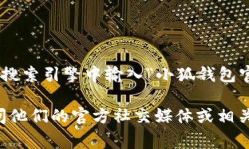 小狐钱包的官网地址一般是在其官方网站上可以找到。为了确保您获得最新和准确的信息，请在搜索引擎中输入“小狐钱包官网”进行搜索。通常，官网会在搜索结果的首页显示。

如果您对小狐钱包的功能、使用方法或其他相关问题有兴趣，提高其安全性和实用性，您可以访问他们的官方社交媒体或相关论坛获取更多用户评论和信息。此外，确保只从官方渠道下载应用，以避免下载到不安全的版本。
