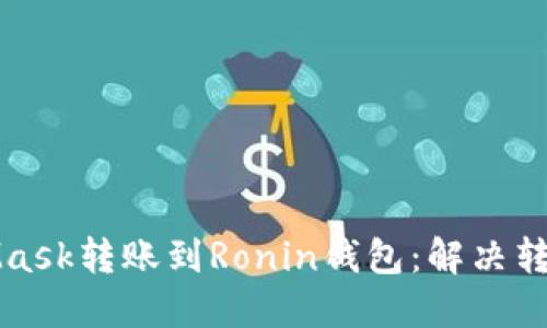 如何正确将MetaMask转账到Ronin钱包：解决转账失败的终极指南