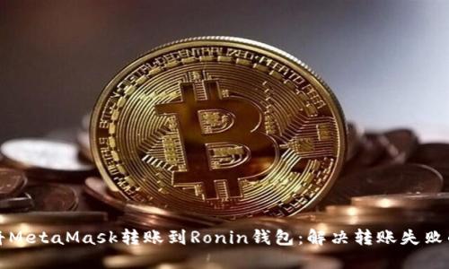 如何正确将MetaMask转账到Ronin钱包：解决转账失败的终极指南