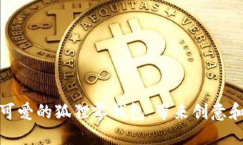如何手工编织一只可爱的狐狸零钱包，带来创意和实用性的完美结合