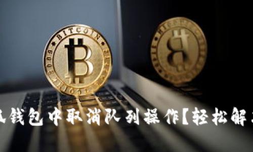 如何在小狐钱包中取消队列操作？轻松解决等待烦恼