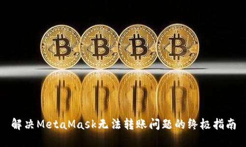 解决MetaMask无法转账问题的终极指南
