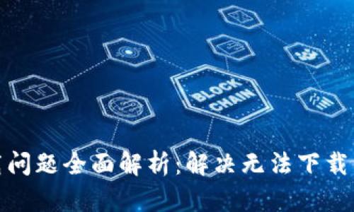 小狐钱包下载问题全面解析：解决无法下载的原因和步骤