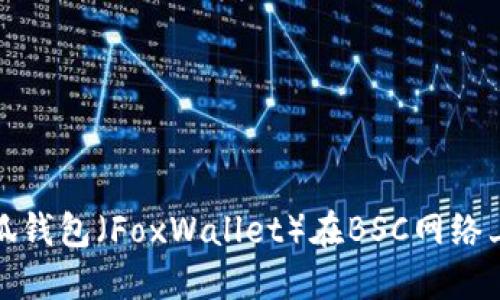 如何设置小狐钱包（FoxWallet）在BSC网络上的使用教程
