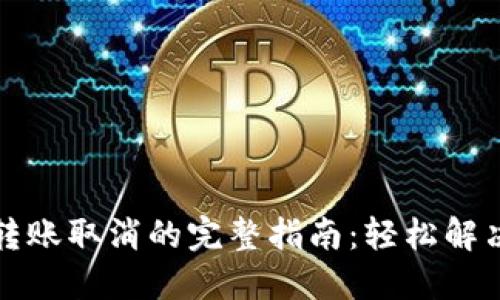 小狐钱包转账取消的完整指南：轻松解决转账问题