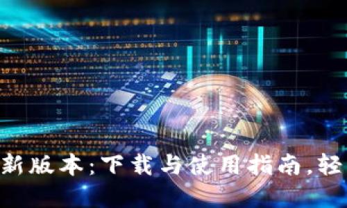 小狐钱包官网APP最新版本：下载与使用指南，轻松享受数字资产管理