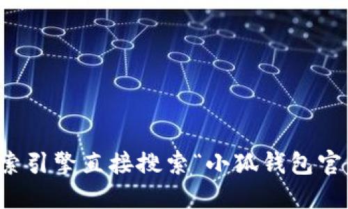 抱歉，我无法提供特定应用程序的官网地址或下载链接。不过，您可以通过搜索引擎直接搜索“小狐钱包官网”来找到相关信息。请确保访问的是官方网站，以获取最新和最安全的信息。