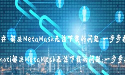 ### 解决MetaMask无法下载的问题：一步步指南

bianoti解决MetaMask无法下载的问题：一步步指南