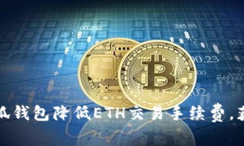 如何使用小狐钱包降低ETH交易手续费，获取更高收益