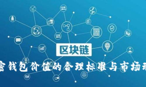 评估加密钱包价值的合理标准与市场动态分析